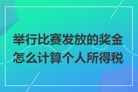举行比赛发放的奖金怎么计算个人所得税 举行比赛发放的奖金怎么计算个人所得税