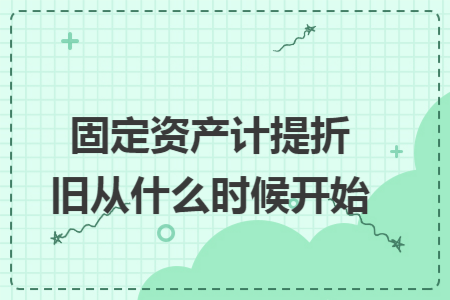 固定资产计提折旧从什么时候开始 固定资产计提折旧从什么时候开始