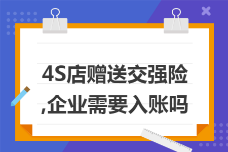 4S店赠送交强险,企业需要入账吗 4S店赠送交强险,企业需要入账吗