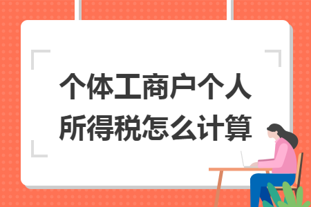 个体工商户个人所得税怎么计算 个体工商户个人所得税怎么计算