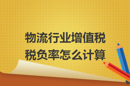 物流行业增值税税负率怎么计算 物流行业增值税税负率怎么计算