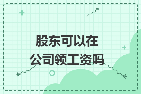 股东可以在公司领工资吗 股东可以在公司领工资吗