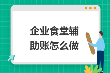 企业食堂辅助账怎么做 企业食堂辅助账怎么做