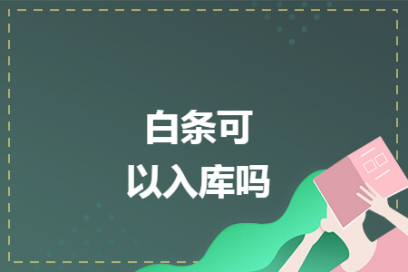 白条可以入库吗 白条可以入库吗