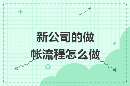 新公司的做帐流程怎么做