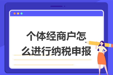 个体经商户怎么进行纳税申报 个体经商户怎么进行纳税申报