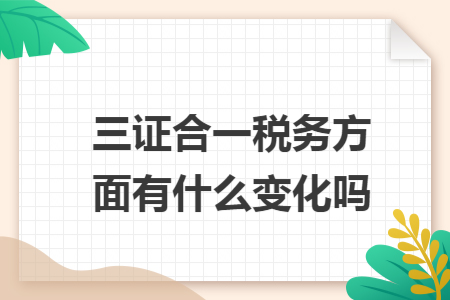 三证合一税务方面有什么变化吗