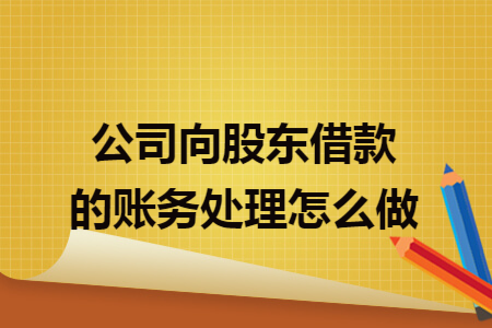 公司向股东借款的账务处理怎么做