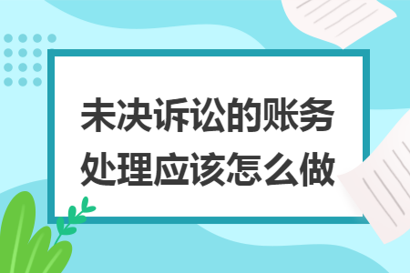 未决诉讼的账务处理应该怎么做