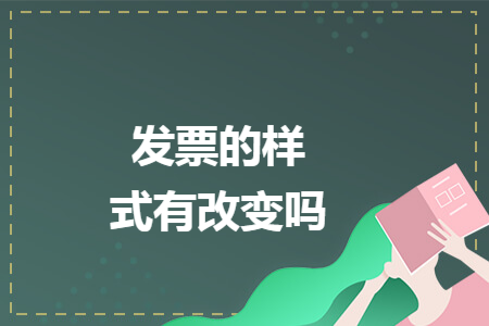 发票的样式有改变吗 发票的样式有改变吗