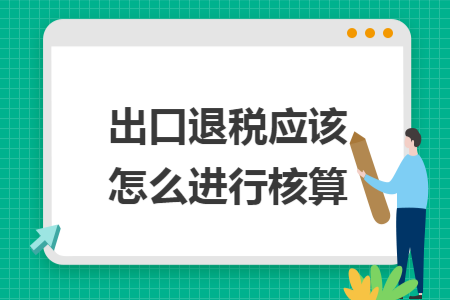 出口退税应该怎么进行核算 出口退税应该怎么进行核算