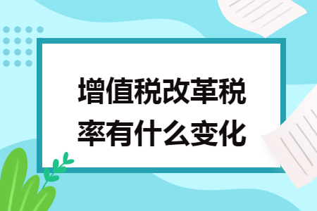 增值税改革税率有什么变化