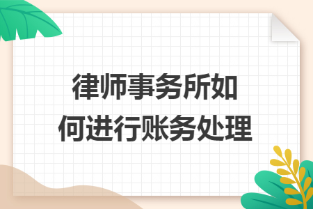 律师事务所如何进行账务处理 律师事务所如何进行账务处理