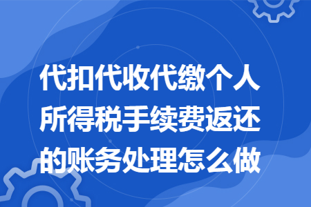 代扣代收代缴个人所得税手续费返还的账务处理怎么做 代扣代收代缴个人所得税手续费返还的账务处理怎么做