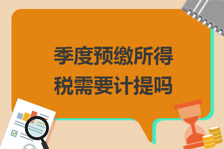 季度预缴所得税需要计提吗 季度预缴所得税需要计提吗