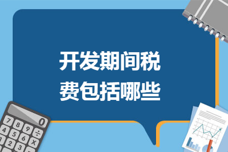 开发期间税费包括哪些 开发期间税费包括哪些