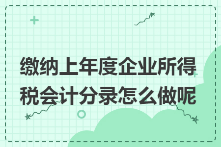 缴纳上年度企业所得税会计分录怎么做呢 缴纳上年度企业所得税会计分录怎么做呢