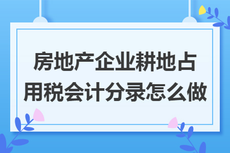 房地产企业耕地占用税会计分录怎么做