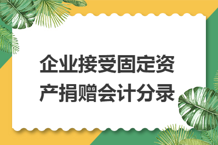 企业接受固定资产捐赠会计分录