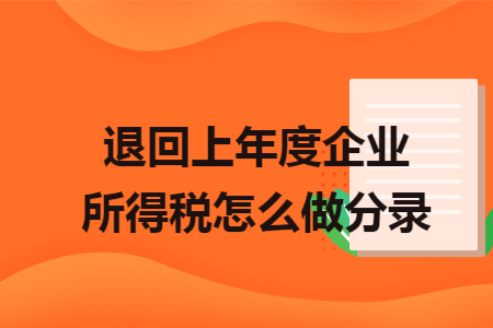 退回上年度企业所得税怎么做分录 退回上年度企业所得税怎么做分录
