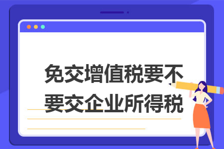 免交增值税要不要交企业所得税