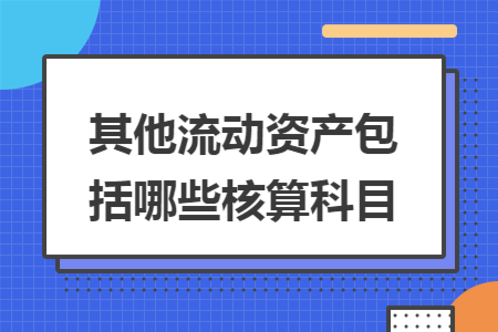 其他流动资产包括哪些核算科目