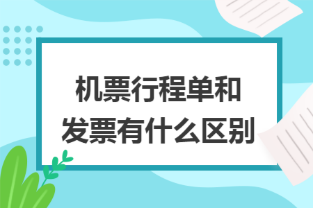 机票行程单和发票有什么区别 机票行程单和发票有什么区别