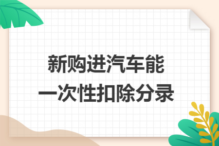 新购进汽车能一次性扣除分录