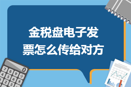 金税盘电子发票怎么传给对方