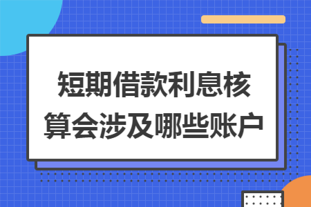 短期借款利息核算会涉及哪些账户