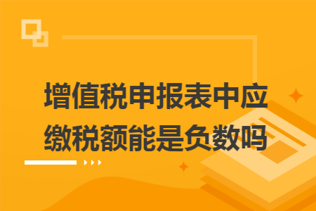增值税申报表中应缴税额能是负数吗