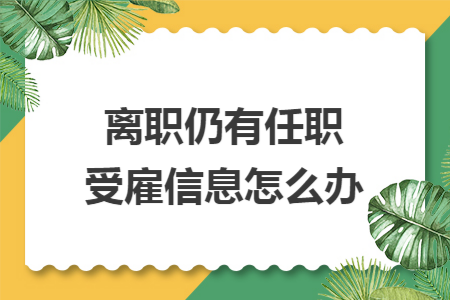 离职仍有任职受雇信息怎么办