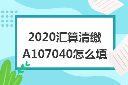 2020汇算清缴A107040怎么填