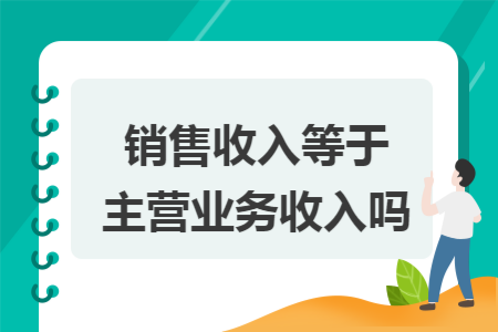 销售收入等于主营业务收入吗