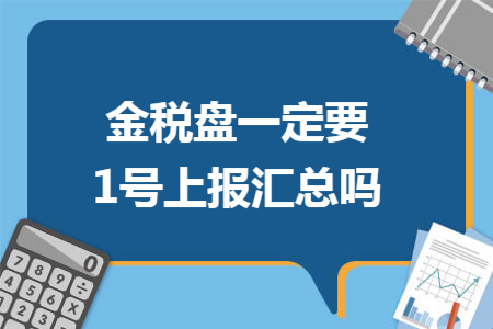 金税盘一定要1号上报汇总吗