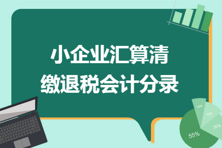 小企业汇算清缴退税会计分录