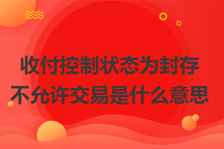 收付控制状态为封存不允许交易是什么意思