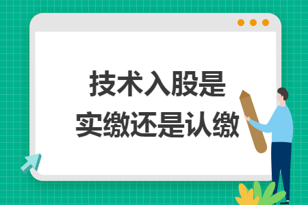 技术入股是实缴还是认缴