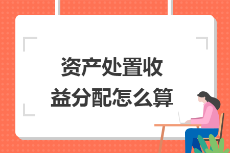 资产处置收益分配怎么算