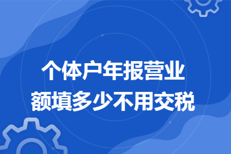 个体户年报营业额填多少不用交税