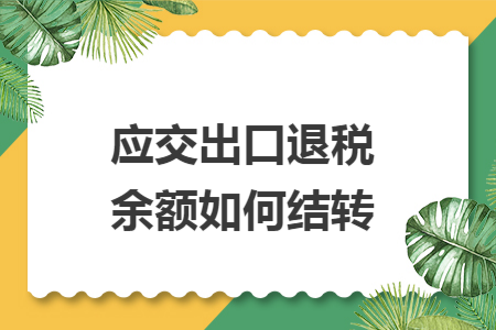 应交出口退税余额如何结转