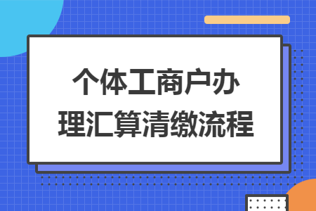 个体工商户办理汇算清缴流程