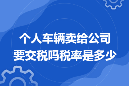 个人车辆卖给公司要交税吗税率是多少