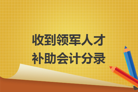 收到领军人才补助会计分录