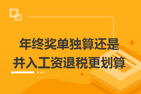 年终奖单独算还是并入工资退税更划算