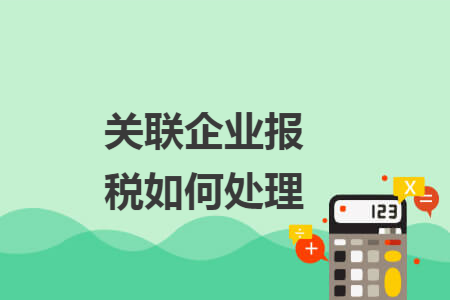 关联企业报税如何处理