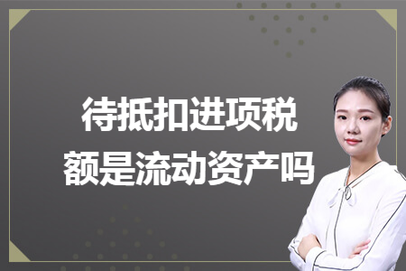 待抵扣进项税额是流动资产吗