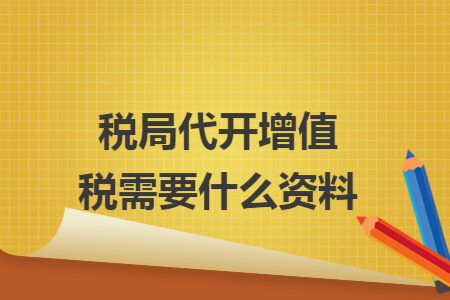 税局代开增值税需要什么资料