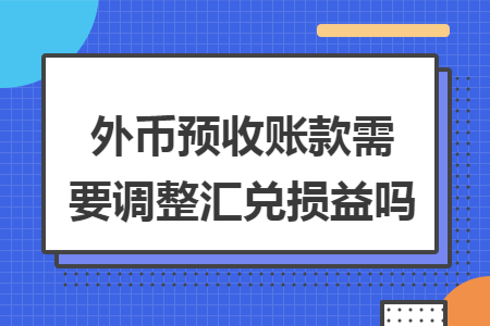 外币预收账款需要调整汇兑损益吗