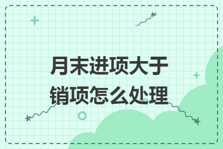 月末进项大于销项怎么处理